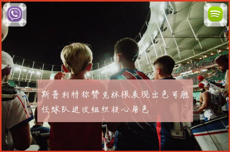 斯普利特称赞克林根表现出色可胜任球队进攻组织核心角色