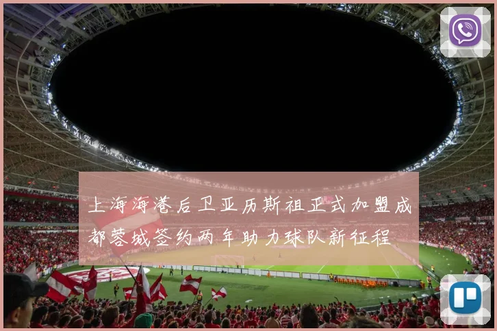 上海海港后卫亚历斯祖正式加盟成都蓉城签约两年助力球队新征程