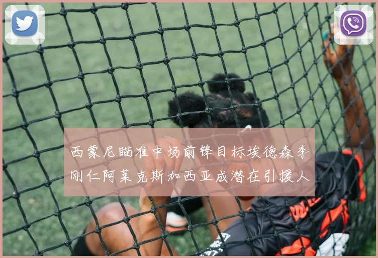 西蒙尼瞄准中场前锋目标埃德森李刚仁阿莱克斯加西亚成潜在引援人选