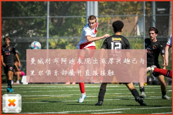 曼城对布阿迪表现出浓厚兴趣已与里尔俱乐部展开直接接触