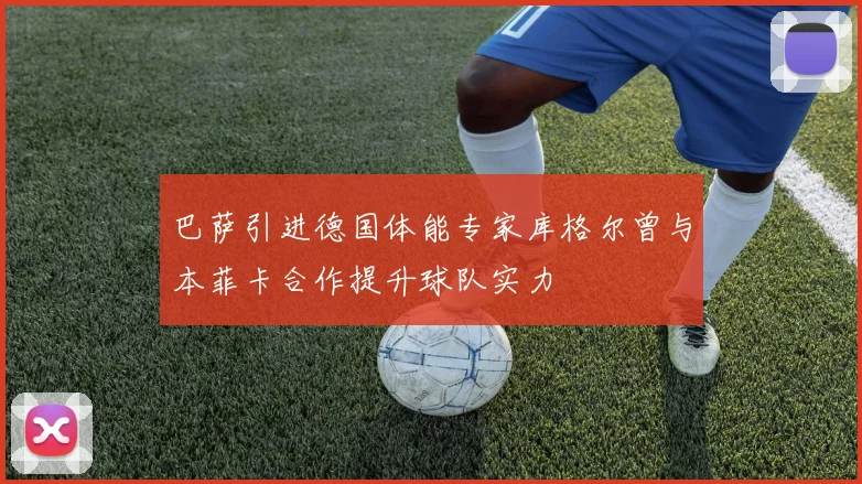 巴萨引进德国体能专家库格尔曾与本菲卡合作提升球队实力