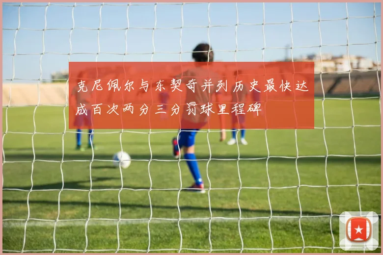 克尼佩尔与东契奇并列历史最快达成百次两分三分罚球里程碑