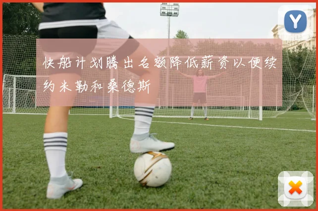 快船计划腾出名额降低薪资以便续约米勒和桑德斯